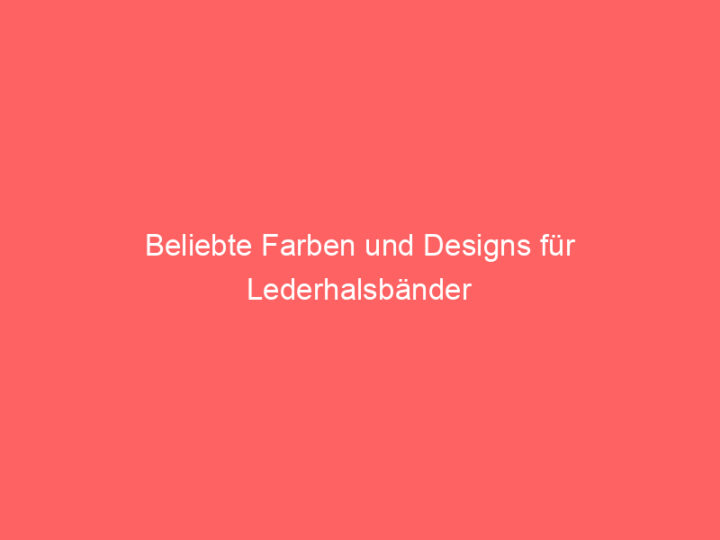 Beliebte Farben und Designs für Lederhalsbänder